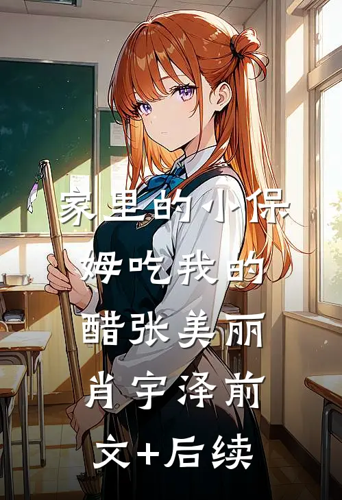 家里的小保姆吃我的醋张美丽肖宇泽前文+后续