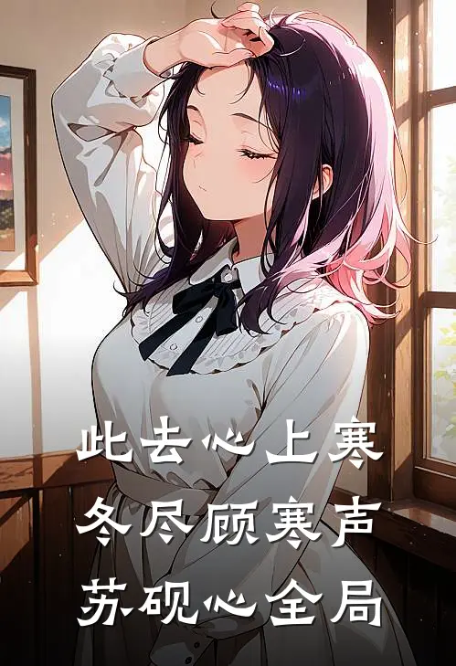 此去心上寒冬尽顾寒声苏砚心全局