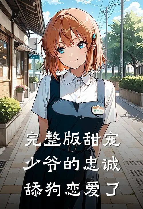 完整版甜宠少爷的忠诚舔狗恋爱了免费阅读