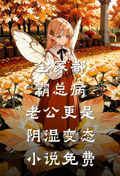 全家都霸总病，老公更是阴湿变态小说免费