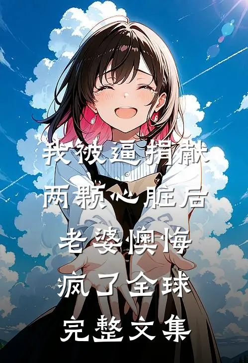 我被逼捐献两颗心脏后，老婆懊悔疯了全球完整文集