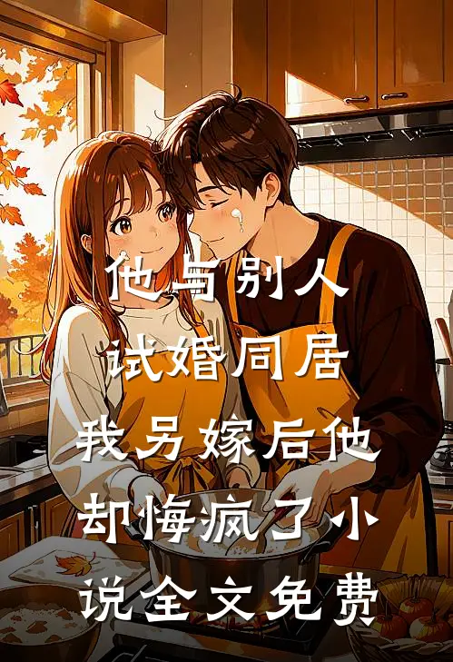 他与别人试婚同居，我另嫁后他却悔疯了小说全文免费