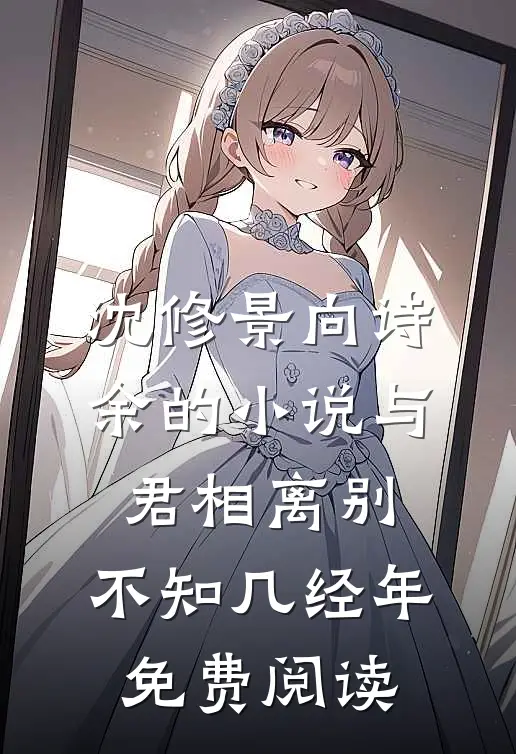 沈修景向诗余的小说与君相离别，不知几经年免费阅读