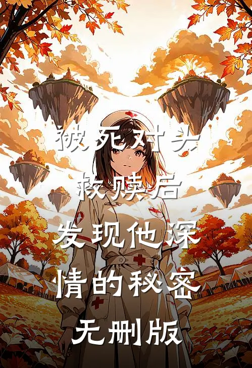 被死对头救赎后，发现他深情的秘密无删版