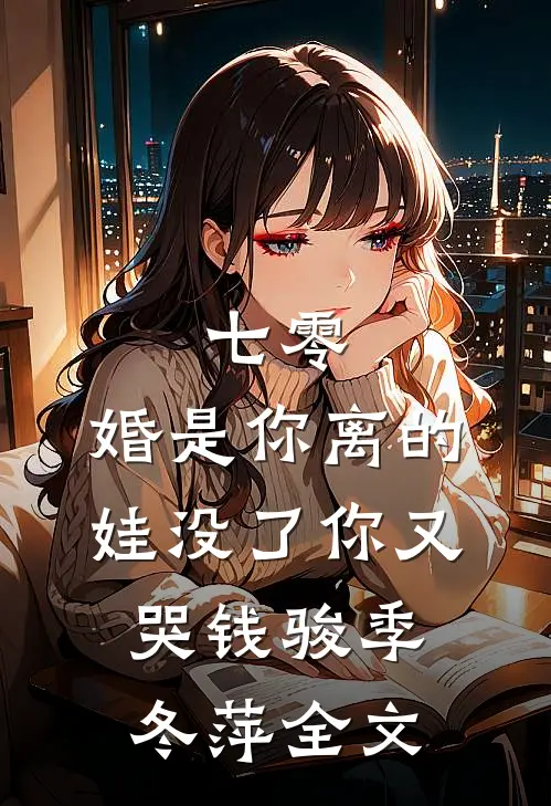 七零：婚是你离的，娃没了你又哭钱骏季冬萍全文