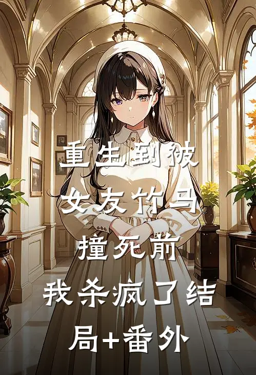 重生到被女友竹马撞死前，我杀疯了结局+番外