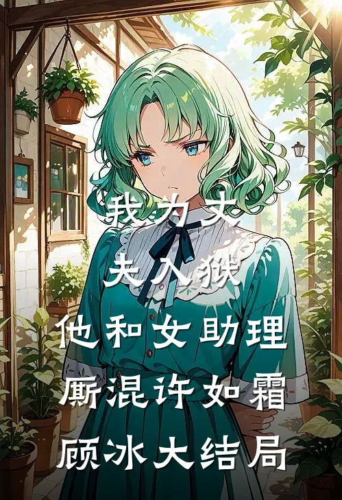 我为丈夫入狱，他和女助理厮混许如霜顾冰大结局