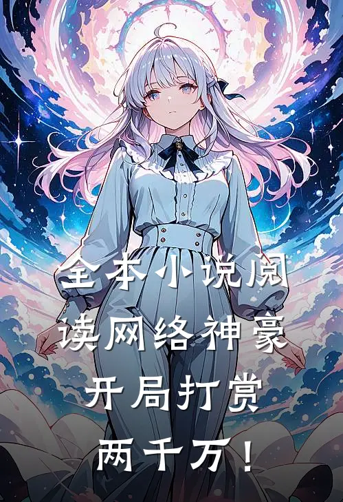 全本小说阅读网络神豪：开局打赏两千万！