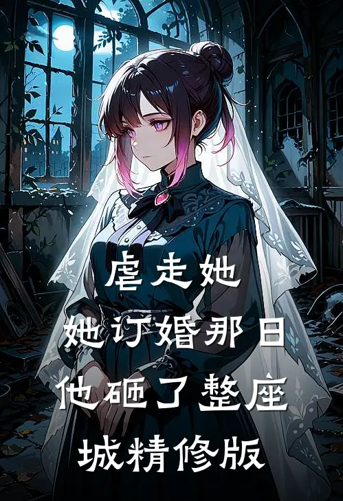 虐走她，她订婚那日他砸了整座城精修版