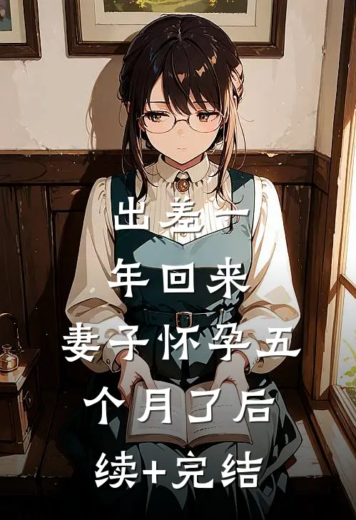 出差一年回来，妻子怀孕五个月了后续+完结
