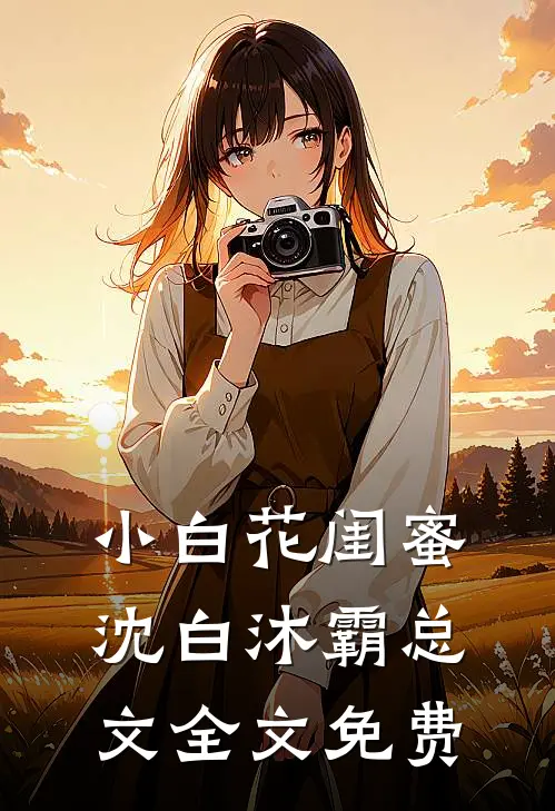小白花闺蜜沈白沐霸总文全文免费