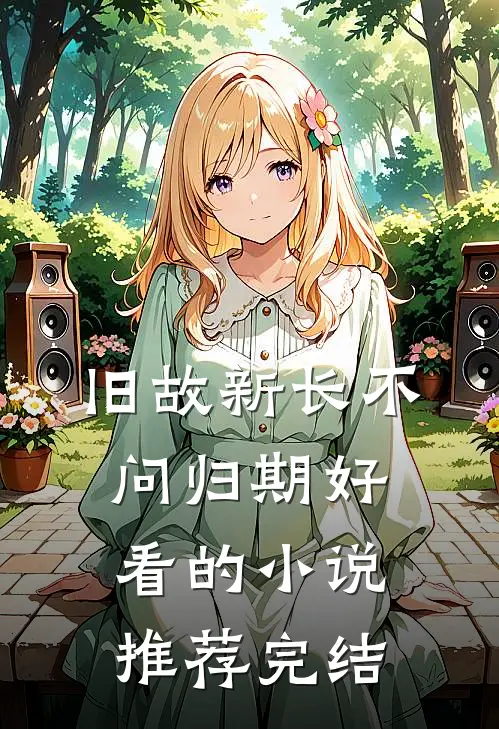 旧故新长不问归期好看的小说推荐完结