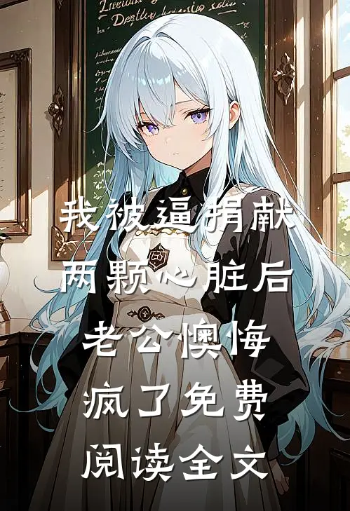 我被逼捐献两颗心脏后，老公懊悔疯了免费阅读全文
