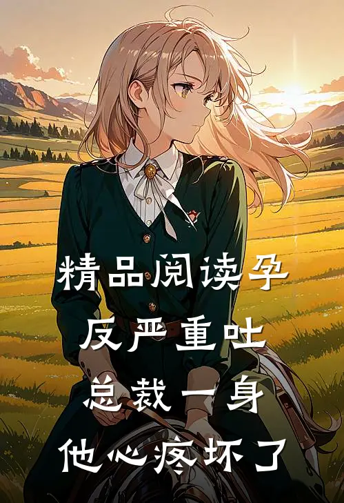 精品阅读孕反严重吐总裁一身，他心疼坏了