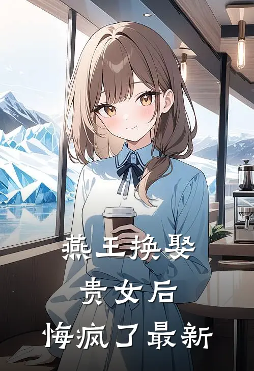 燕王换娶贵女后,悔疯了最新章节