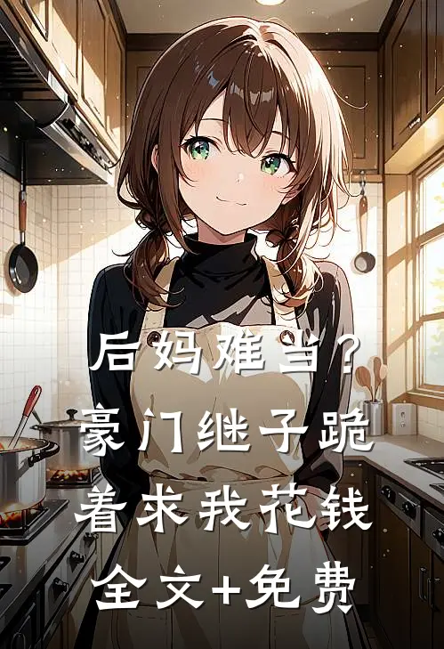 后妈难当？豪门继子跪着求我花钱全文+免费