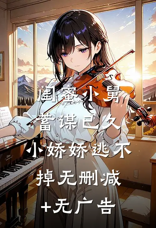 闺蜜小舅蓄谋已久，小娇娇逃不掉无删减+无广告