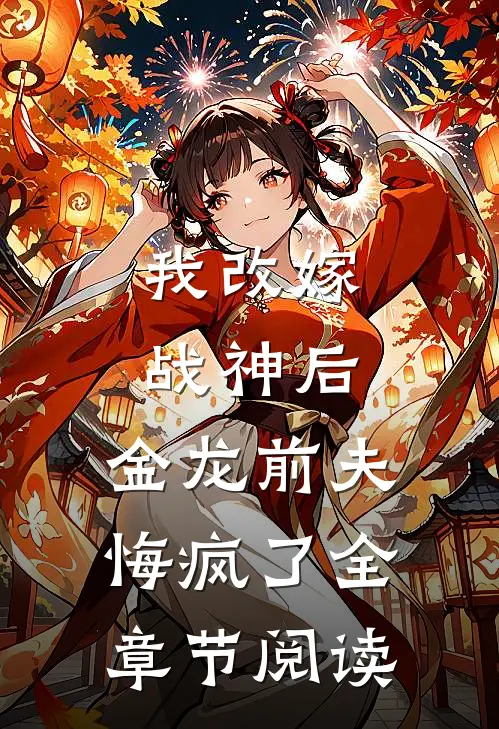 我改嫁战神后,金龙前夫悔疯了全章节阅读