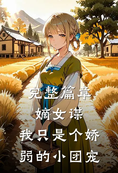 完整篇章嫡女谋：我只是个娇弱的小团宠