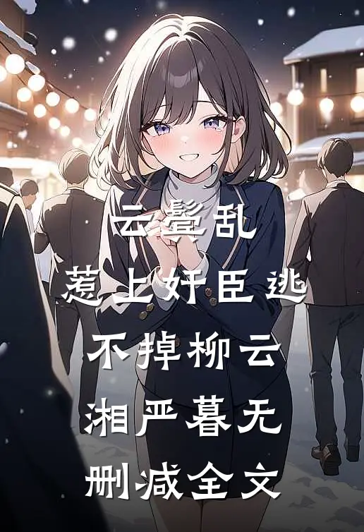 云鬓乱:惹上奸臣逃不掉柳云湘严暮无删减全文