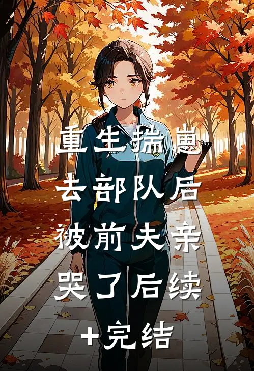 重生揣崽去部队后，被前夫亲哭了后续+完结