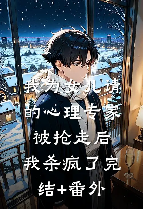 我为女儿请的心理专家被抢走后，我杀疯了完结+番外