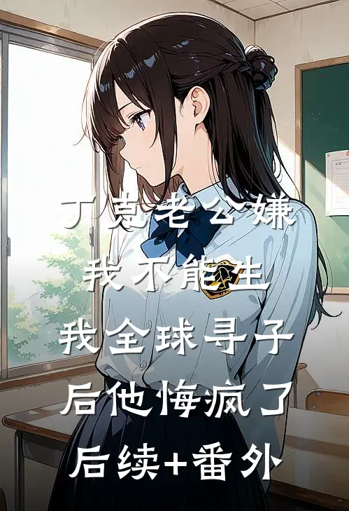 丁克老公嫌我不能生，我全球寻子后他悔疯了后续+番外