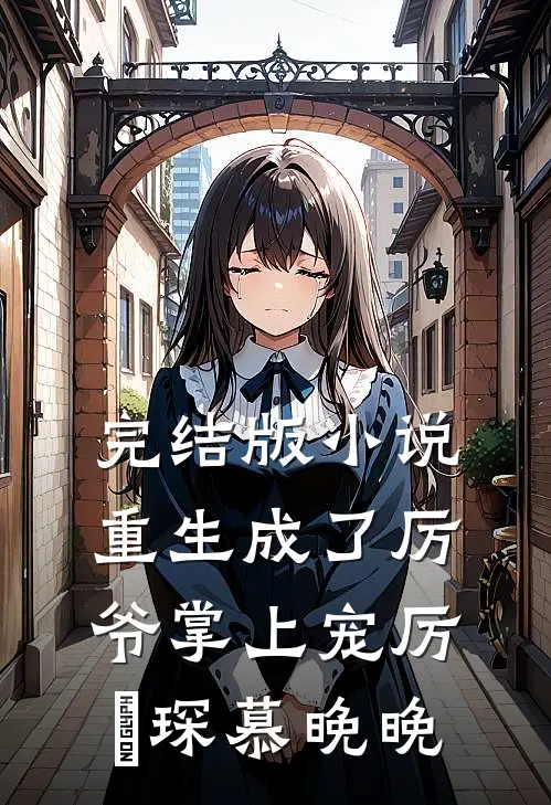完结版小说重生成了厉爷掌上宠厉璟琛慕晚晚