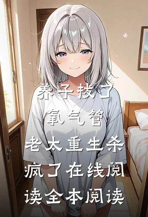 养子拔了氧气管，老太重生杀疯了在线阅读全本阅读