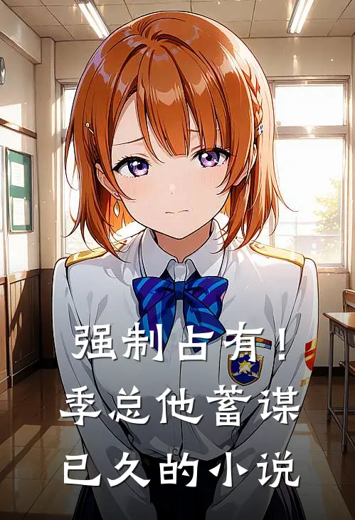 强制占有！季总他蓄谋已久的小说