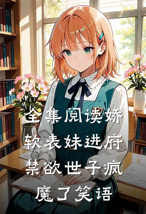 全集阅读娇软表妹进府:禁欲世子疯魔了 笑语