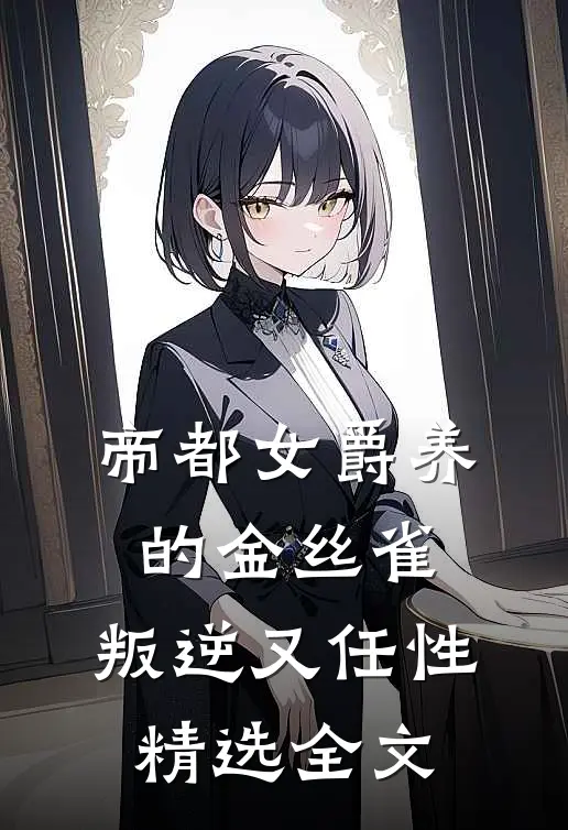 帝都女爵养的金丝雀：叛逆又任性精选全文