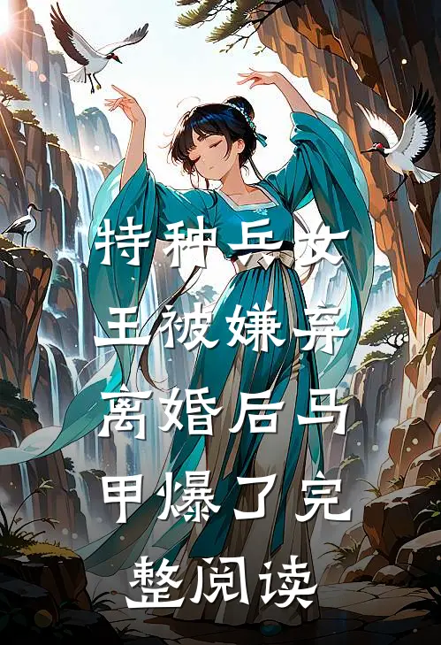 特种兵女王被嫌弃，离婚后马甲爆了完整阅读