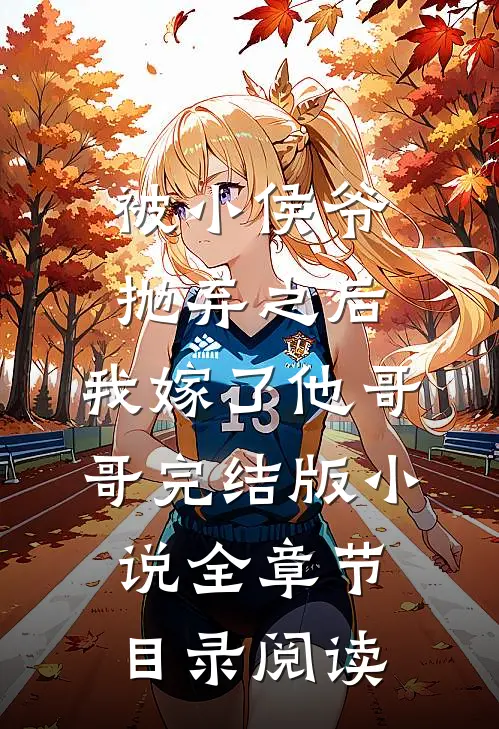 被小侯爷抛弃之后，我嫁了他哥哥完结版小说全章节目录阅读