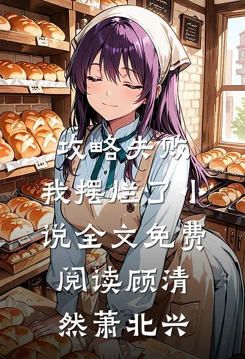 攻略失败，我摆烂了小说全文免费阅读顾清然萧北兴