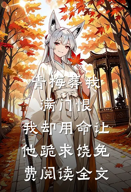 青梅葬我满门恨，我却用命让他跪求饶免费阅读全文