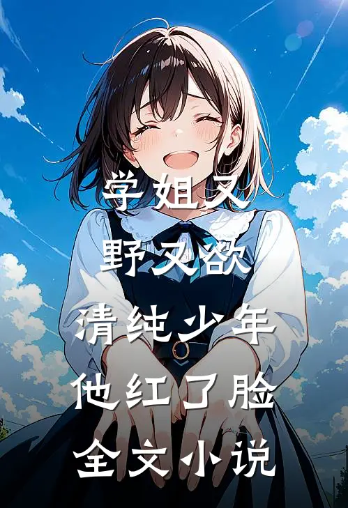 学姐又野又欲,清纯少年他红了脸全文免费阅读