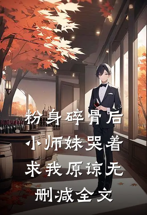 粉身碎骨后，小师妹哭着求我原谅无删减全文