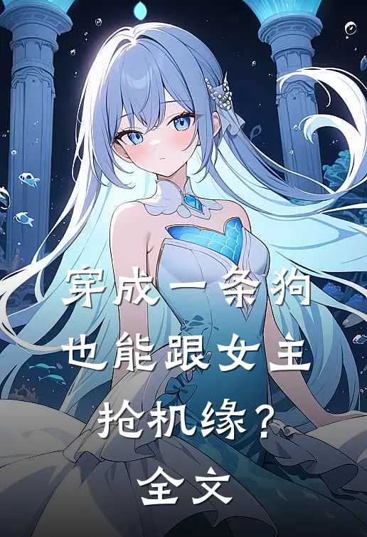穿成一条狗，也能跟女主抢机缘？全文