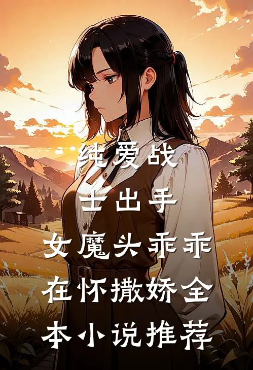 纯爱战士出手：女魔头乖乖在怀撒娇全本小说推荐