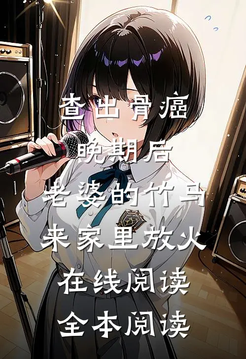 查出骨癌晚期后，老婆的竹马来家里放火在线阅读全本阅读