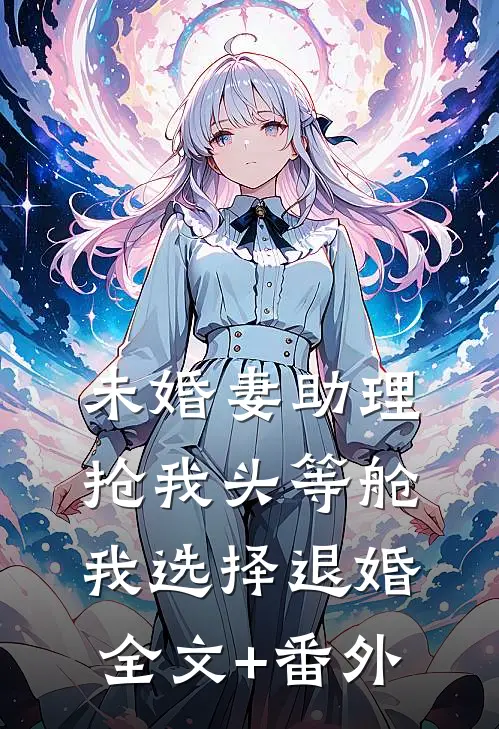 未婚妻助理抢我头等舱，我选择退婚全文+番外