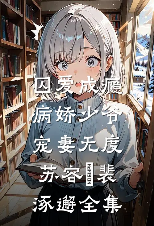 囚爱成瘾：病娇少爷宠妻无度苏容妘裴涿邂 全集