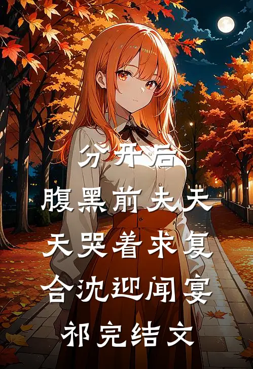 分开后，腹黑前夫天天哭着求复合沈迎闻宴祁完结文