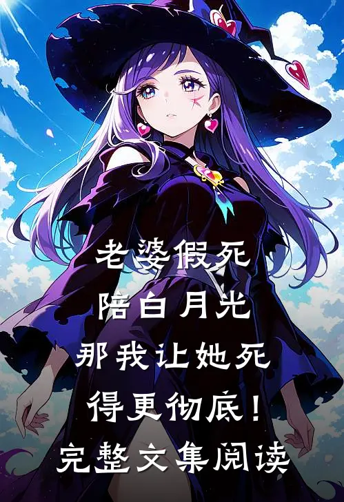 老婆假死陪白月光，那我让她死得更彻底！完整文集阅读