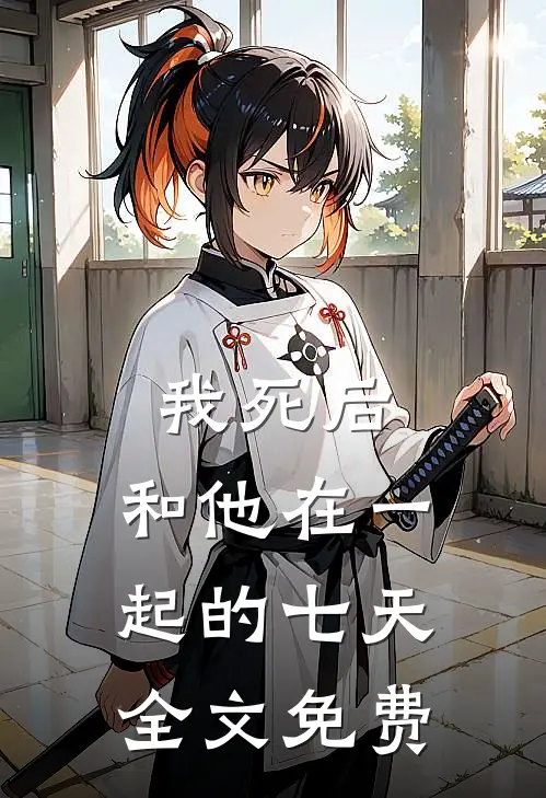我死后,和他在一起的七天全文免费阅读
