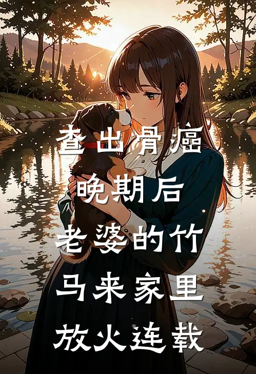查出骨癌晚期后，老婆的竹马来家里放火连载