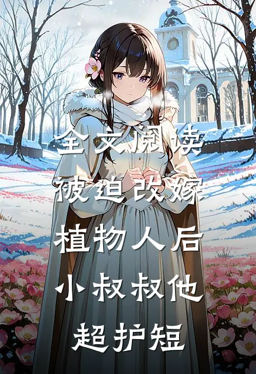 全文阅读被迫改嫁植物人后，小叔叔他超护短