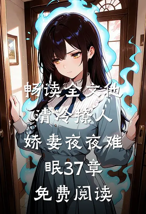 畅读全文他清冷撩人,娇妻夜夜难眠 37章免费阅读
