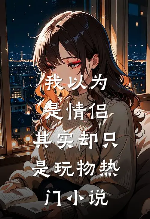 我以为是情侣,其实却只是玩物热门免费阅读